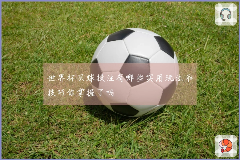 世界杯买球投注有哪些实用玩法和技巧你掌握了吗