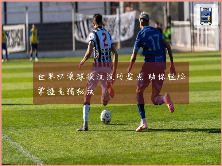 世界杯滚球投注技巧盘点 助你轻松掌握竞猜秘诀