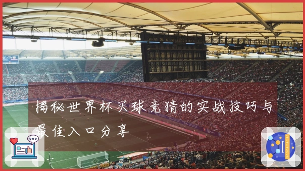 揭秘世界杯买球竞猜的实战技巧与最佳入口分享