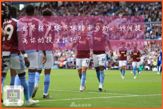 世界杯滚球买球赔率分析，如何提高你的投注技巧？