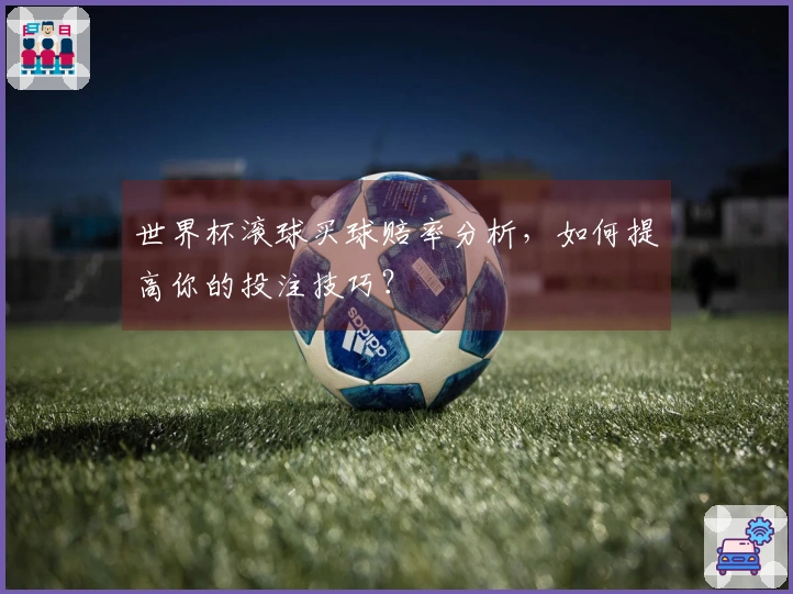 世界杯滚球买球赔率分析，如何提高你的投注技巧？